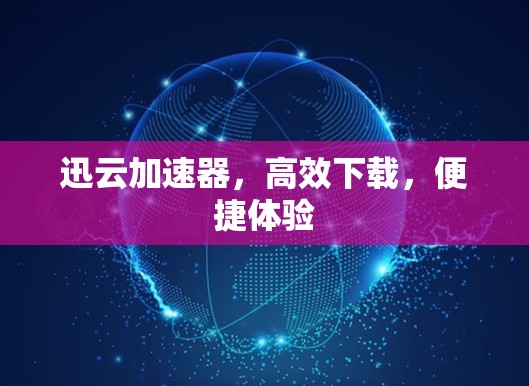 迅云加速器，高效下载，便捷体验