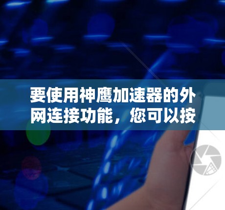 要使用神鹰加速器的外网连接功能,您可以按照以下步骤操作