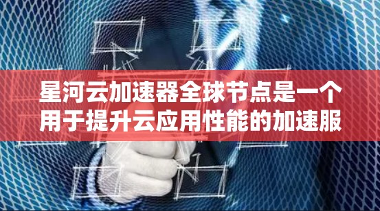 星河云加速器全球节点是一个用于提升云应用性能的加速服务器,全球部署的多个节点可以同时处理大量请求,提升整体服务器的效率。以下是关于星河云加速器全球节点的详细信息