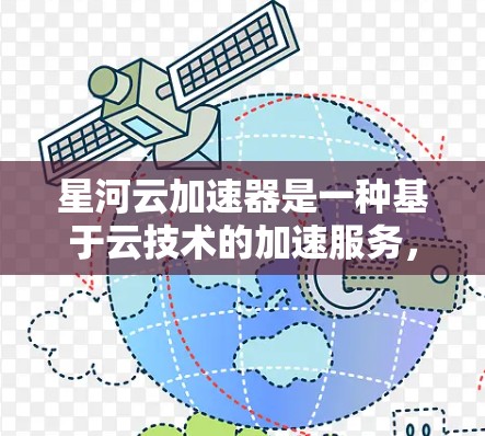 星河云加速器是一种基于云技术的加速服务，旨在通过云计算和大数据分析，优化用户与网络连接的速度。它在海外的应用主要涉及以下几个方面