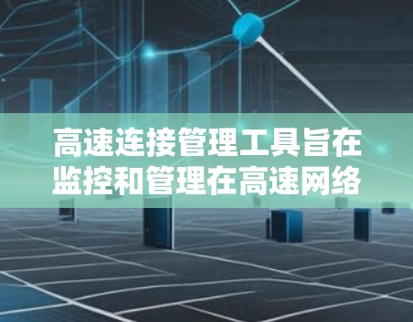 高速连接管理工具旨在监控和管理在高速网络上连接的状态和参数,以确保数据传输流畅且网络环境稳定。以下是对这些工具的详细总结