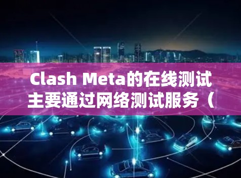 Clash Meta的在线测试主要通过网络测试服务(NIS)来模拟不同测试网络,包括以太坊、CardaChain和ZCash。以下是详细的步骤和信息