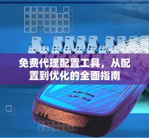免费代理配置工具,从配置到优化的全面指南