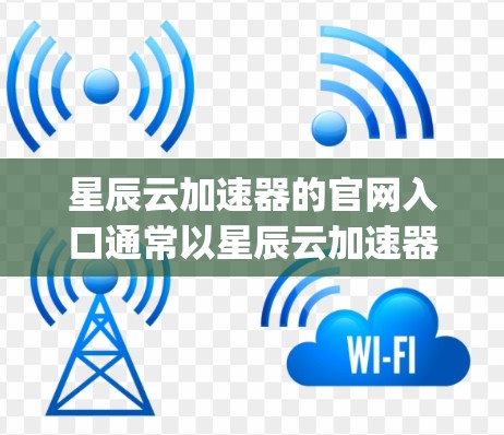 星辰云加速器的官网入口通常以星辰云加速器官网或www.xingyanyuan.com作为主页面,但具体地址可能会因快速 Update 而变化。以下是一般性的步骤建议