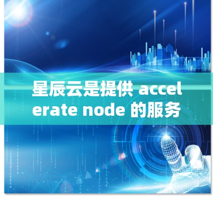 星辰云是提供 accelerate node 的服务提供商,该服务帮助用户加速大数据处理任务。以下是星辰云推荐 accelerate node 的步骤和关键点