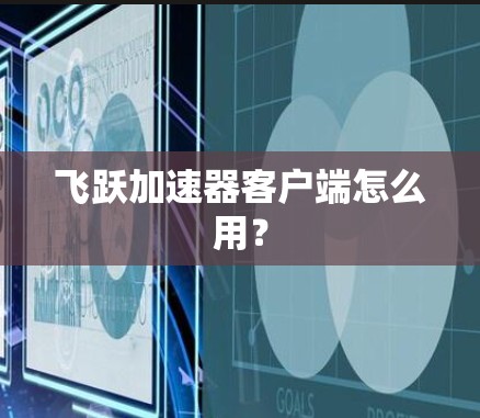 飞跃加速器客户端怎么用？