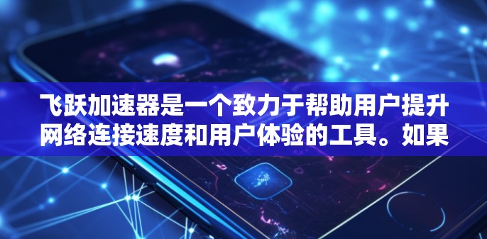 飞跃加速器是一个致力于帮助用户提升网络连接速度和用户体验的工具。如果您需要加速网络连接,选择飞跃加速器可能是不错的选择。以下是对该工具的详细介绍