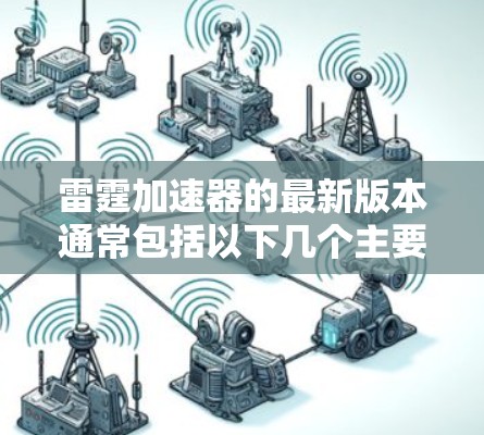 雷霆加速器的最新版本通常包括以下几个主要版本,每个版本都有其独特的功能和优化