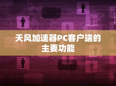 天风加速器PC客户端的主要功能