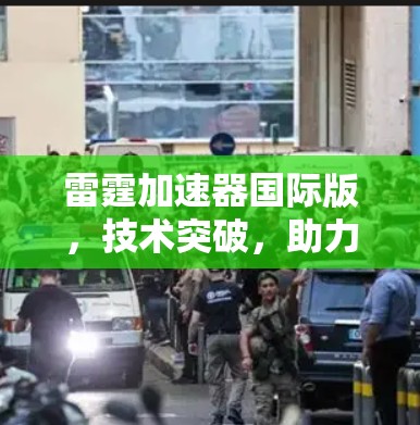 雷霆加速器国际版，技术突破，助力您的加速体验