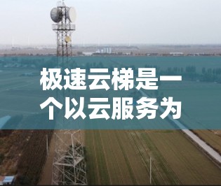 极速云梯是一个以云服务为核心发展的平台,如果您指的是在海外访问该平台,建议您先确认该平台的具体信息和访问权限情况。以下是一些通用的步骤和注意事项,帮助您更好地理解如何访问