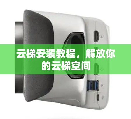 云梯安装教程,解放你的云梯空间