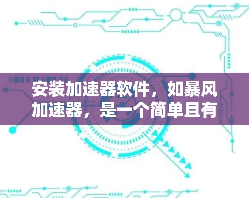 安装加速器软件,如暴风加速器,是一个简单且有效的方法来提升电脑性能,特别是在处理大量资源消耗的应用时。以下是详细的步骤指南