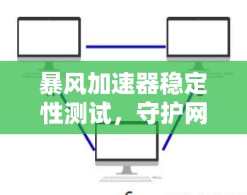 暴风加速器稳定性测试，守护网络速度的守卫