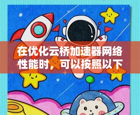 在优化云桥加速器网络性能时,可以按照以下步骤进行调整和优化,以提升网络效率并减少延迟
