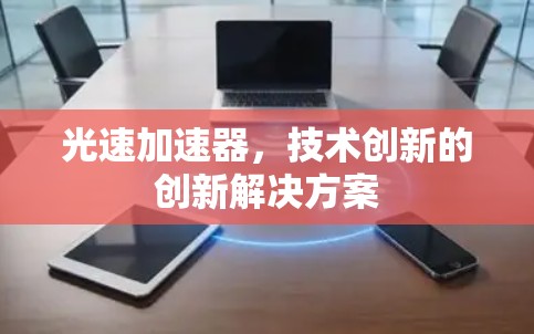 光速加速器,技术创新的创新解决方案