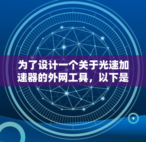 为了设计一个关于光速加速器的外网工具,以下是一个详细的解决方案,涵盖了功能、设计、技术以及用户反馈的考虑