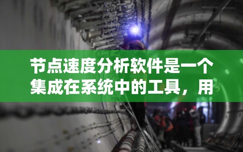 节点速度分析软件是一个集成在系统中的工具,用于评估节点的运行性能。以下是一个结构化的总结,涵盖软件的主要功能和模块