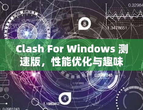 Clash For Windows 测速版，性能优化与趣味体验