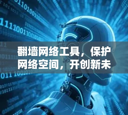 翻墙网络工具,保护网络空间,开创新未来