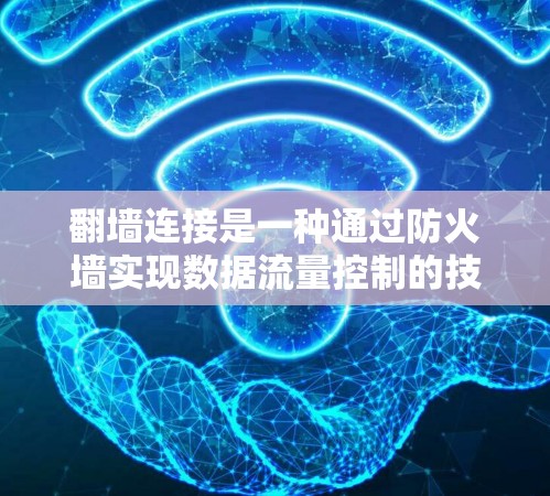 翻墙连接是一种通过防火墙实现数据流量控制的技术,用于保护网络和数据的安全性。以下是一些关于翻墙连接的详细步骤和指导