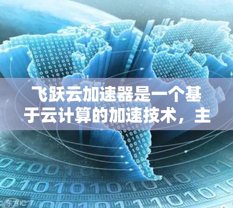 飞跃云加速器是一个基于云计算的加速技术，主要用于提升数据处理速度和效率。它通过全球化的网络结构，提供丰富的应用场景和支持