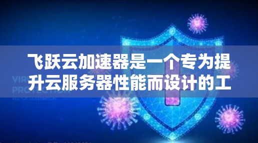 飞跃云加速器是一个专为提升云服务器性能而设计的工具,适用于企业级和个人用户。以下是对该工具的详细整理