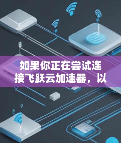如果你正在尝试连接飞跃云加速器,以下是一步步的解决方案