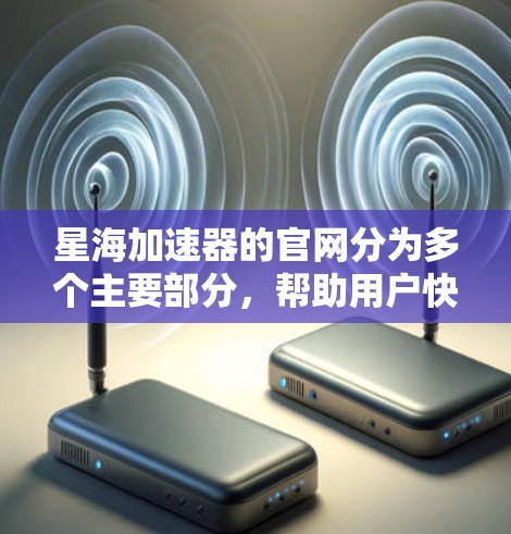 星海加速器的官网分为多个主要部分,帮助用户快速浏览和了解产品信息。以下是官网的主要结构