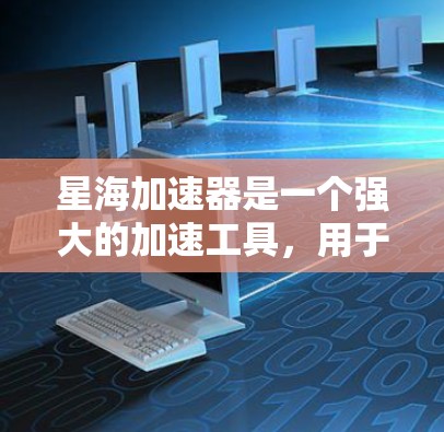星海加速器是一个强大的加速工具,用于提升网站访问速度。以下是一些优化星海加速器的方法和建议,帮助您更高效地使用星海加速器