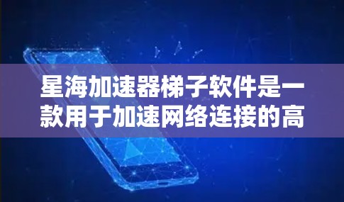 星海加速器梯子软件是一款用于加速网络连接的高效工具,通过梯子结构连接多个设备,显著提升数据传输速度。以下是其关键功能和使用指南