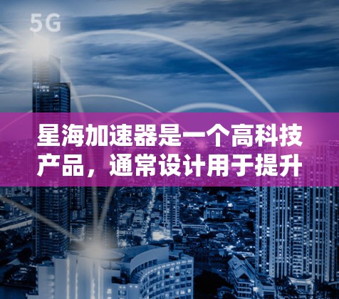 星海加速器是一个高科技产品,通常设计用于提升速度或进行特定的加速任务。以下是其使用方法的详细步骤