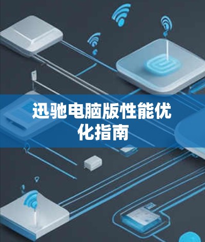迅驰电脑版性能优化指南