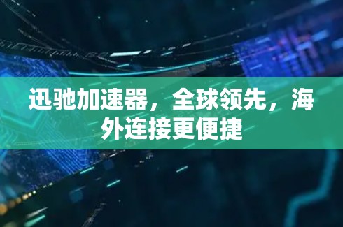 迅驰加速器,全球领先,海外连接更便捷