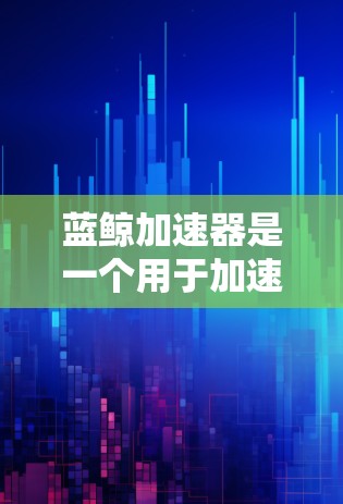 蓝鲸加速器是一个用于加速下载速度的工具,通常需要通过互联网连接到其服务器。以下是解决蓝鲸加速器外网连接的具体步骤