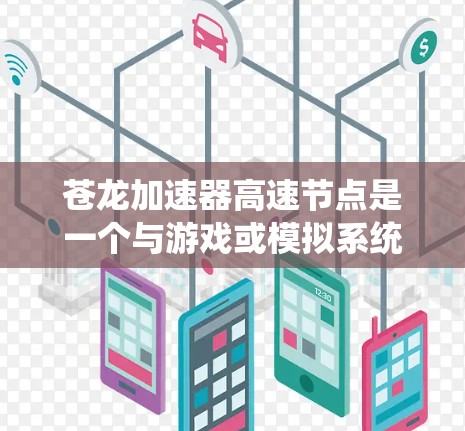 苍龙加速器高速节点是一个与游戏或模拟系统相关的概念,具体含义可能因游戏而异。以下是对该概念的逐步解释和解答