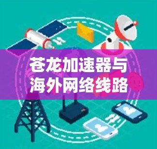 苍龙加速器与海外网络线路的整合与创新