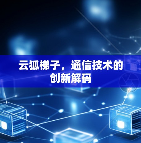 云狐梯子,通信技术的创新解码