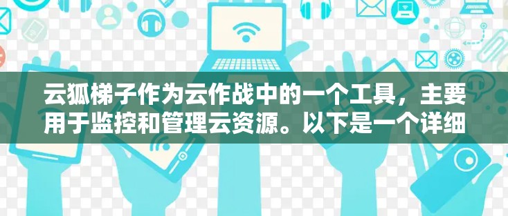 云狐梯子作为云作战中的一个工具,主要用于监控和管理云资源。以下是一个详细的使用指南,帮助用户顺利使用云狐梯子