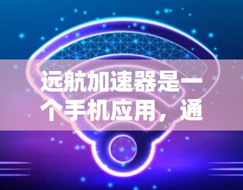 远航加速器是一个手机应用,通常名为FARAA(远航加速器)主要用于提升驾驶车辆的速度。以下是关于该应用的详细信息