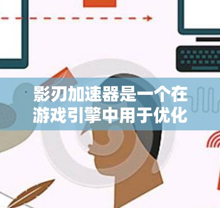 影刃加速器是一个在游戏引擎中用于优化游戏性能的节点,主要作用是提升游戏运行速度和画面质量。以下是关于影刃加速器的详细信息,分为功能、类型、参数、使用场景和注意事项几个部分