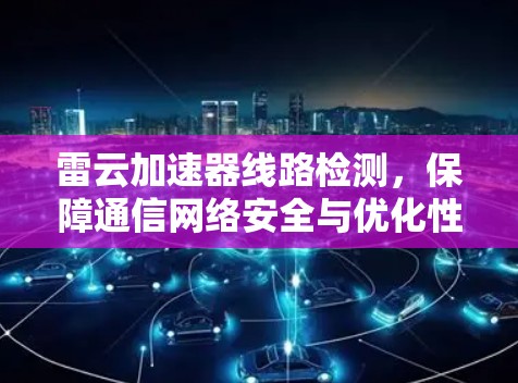 雷云加速器线路检测，保障通信网络安全与优化性能的关键手段