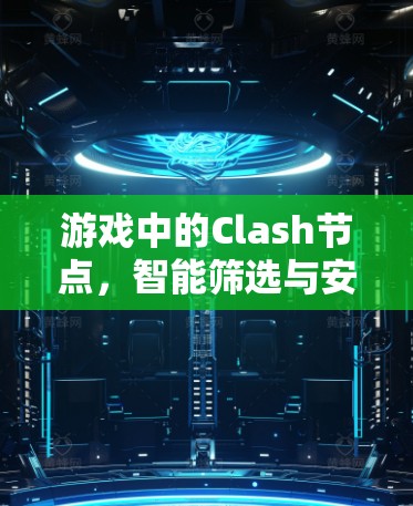 游戏中的Clash节点,智能筛选与安全机制