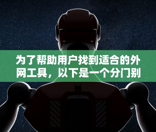 为了帮助用户找到适合的外网工具，以下是一个分门别类的工具列表，涵盖了网站分析、抓取、翻译和网络搜索等方面。每个类别下包括了常见工具及其主要功能，以及可能需要的安装和使用步骤