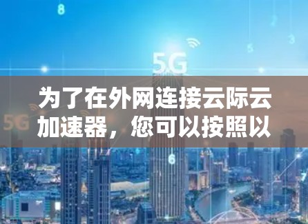 为了在外网连接云际云加速器,您可以按照以下步骤进行配置