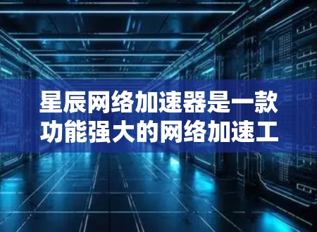 星辰网络加速器是一款功能强大的网络加速工具,旨在帮助用户加速网络流量,提升网络体验。以下是关于星辰网络加速器的详细介绍