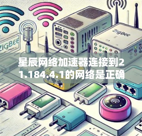 星辰网络加速器连接到21.184.4.1的网络是正确的,以下是详细的连接步骤