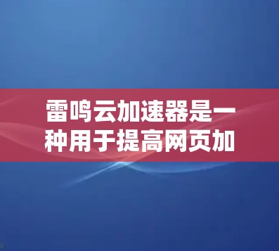 雷鸣云加速器是一种用于提高网页加载速度的工具,它通过缓存技术和分布式计算来加速网页加载。以下是关于雷鸣云加速器的详细说明
