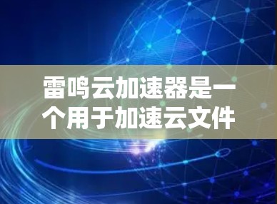 雷鸣云加速器是一个用于加速云文件上传的工具，目前在中文平台上有很多用户使用。但在海外，雷鸣云加速器的直接支持可能不同，且需要根据具体的平台和需求来判断