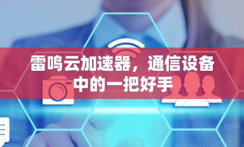 雷鸣云加速器，通信设备中的一把好手